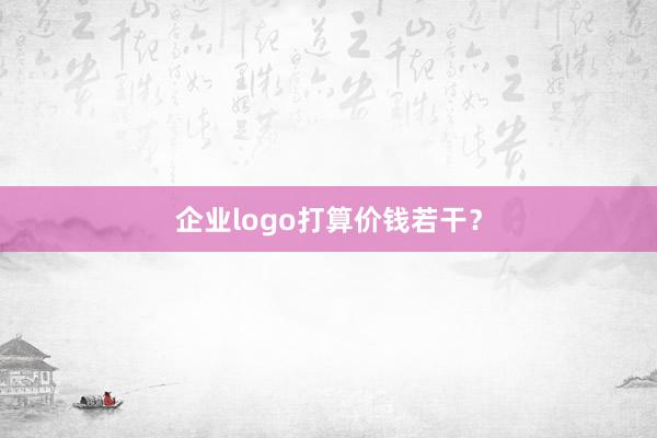 企业logo打算价钱若干？