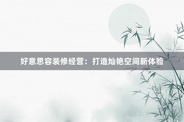 好意思容装修经营：打造灿艳空间新体验