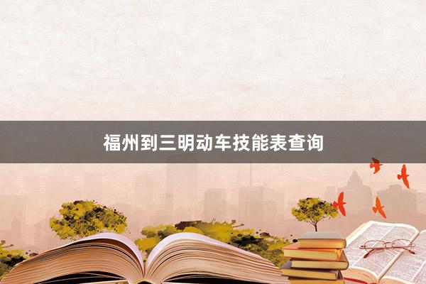 福州到三明动车技能表查询