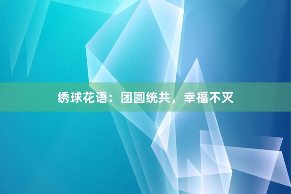 绣球花语：团圆统共，幸福不灭