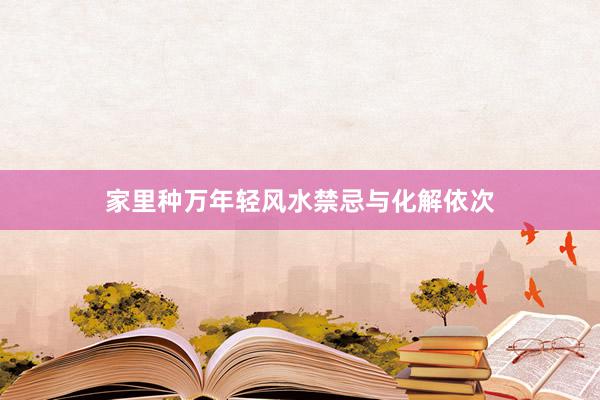 家里种万年轻风水禁忌与化解依次