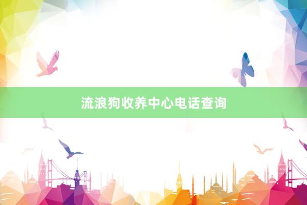 流浪狗收养中心电话查询