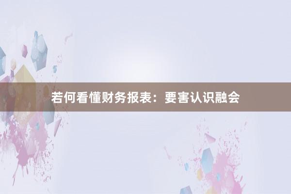 若何看懂财务报表：要害认识融会