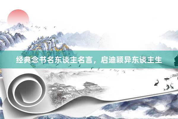 经典念书名东谈主名言，启迪颖异东谈主生